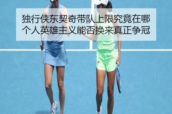 独行侠东契奇带队上限究竟在哪 个人英雄主义能否换来真正争冠